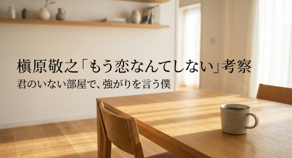 槇原敬之「もう恋なんてしない」考察｜君のいない部屋で、強がりを言う僕