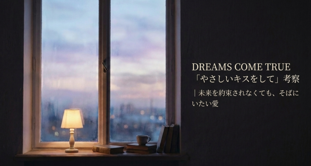 DREAMS COME TRUE「やさしいキスをして」考察｜未来を約束されなくても、そばにいたい愛