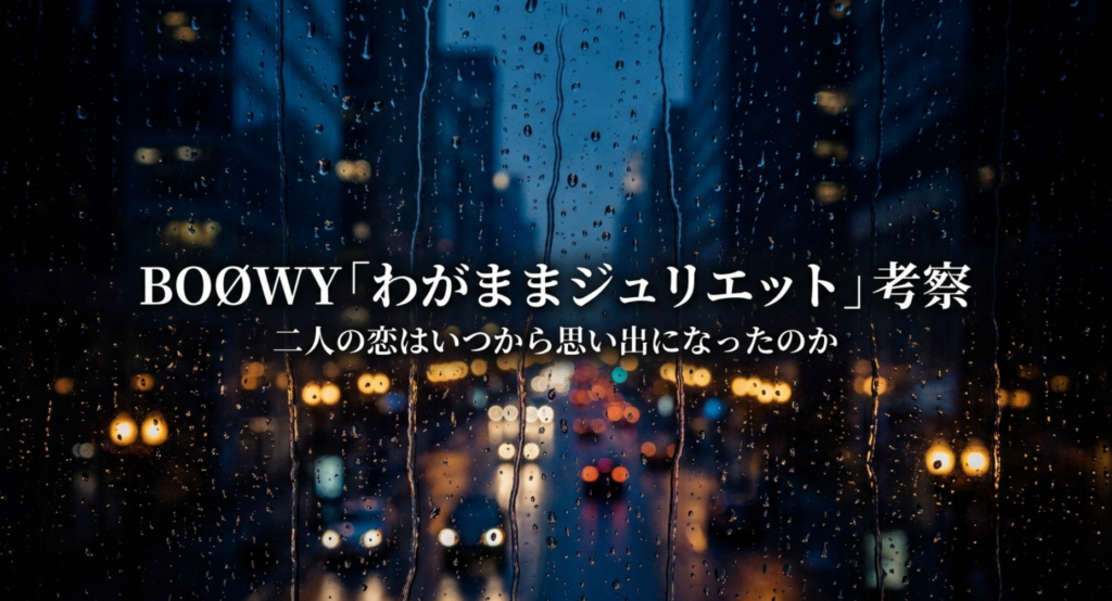 BOØWY「わがままジュリエット」考察｜二人の恋はいつから思い出になったのか