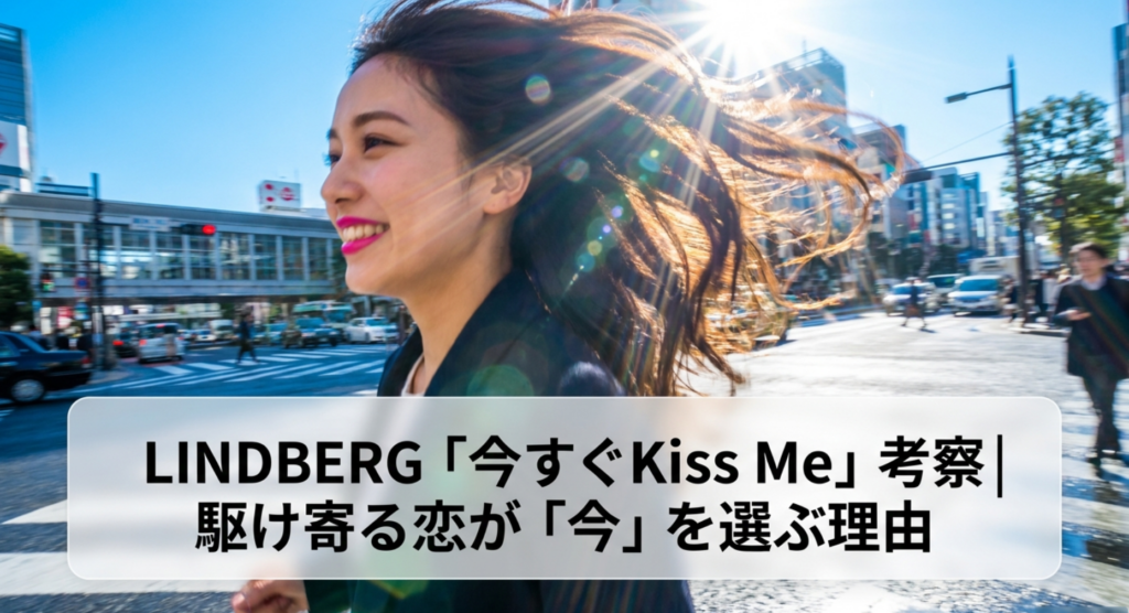 LINDBERG「今すぐKiss Me」考察|駆け寄る恋が「今」を選ぶ理由