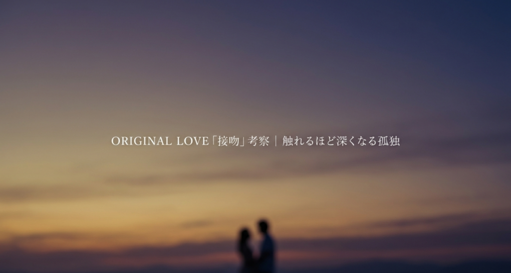 ORIGINAL LOVE「接吻」考察｜触れるほど深くなる孤独