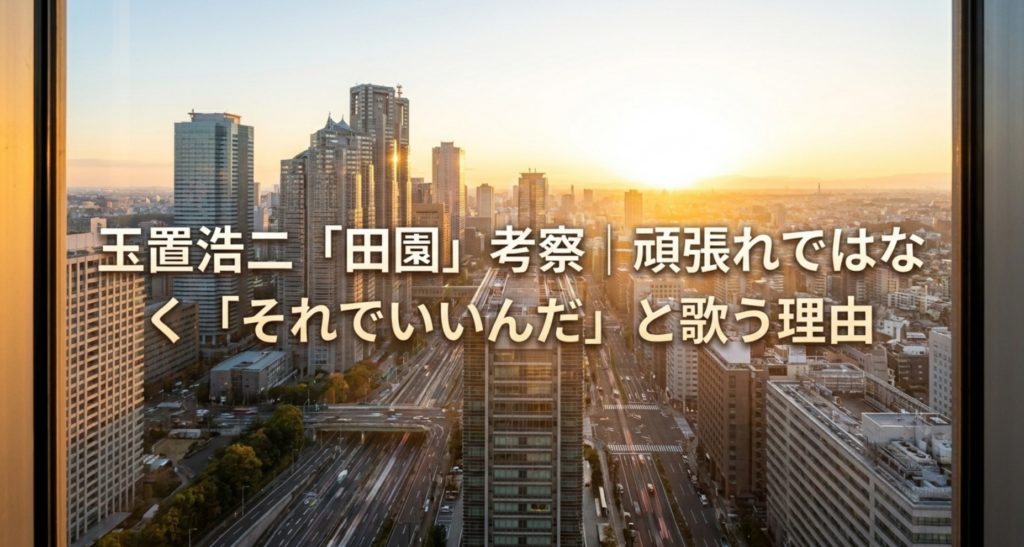 玉置浩二「田園」考察｜頑張れではなく「それでいいんだ」と歌う理由