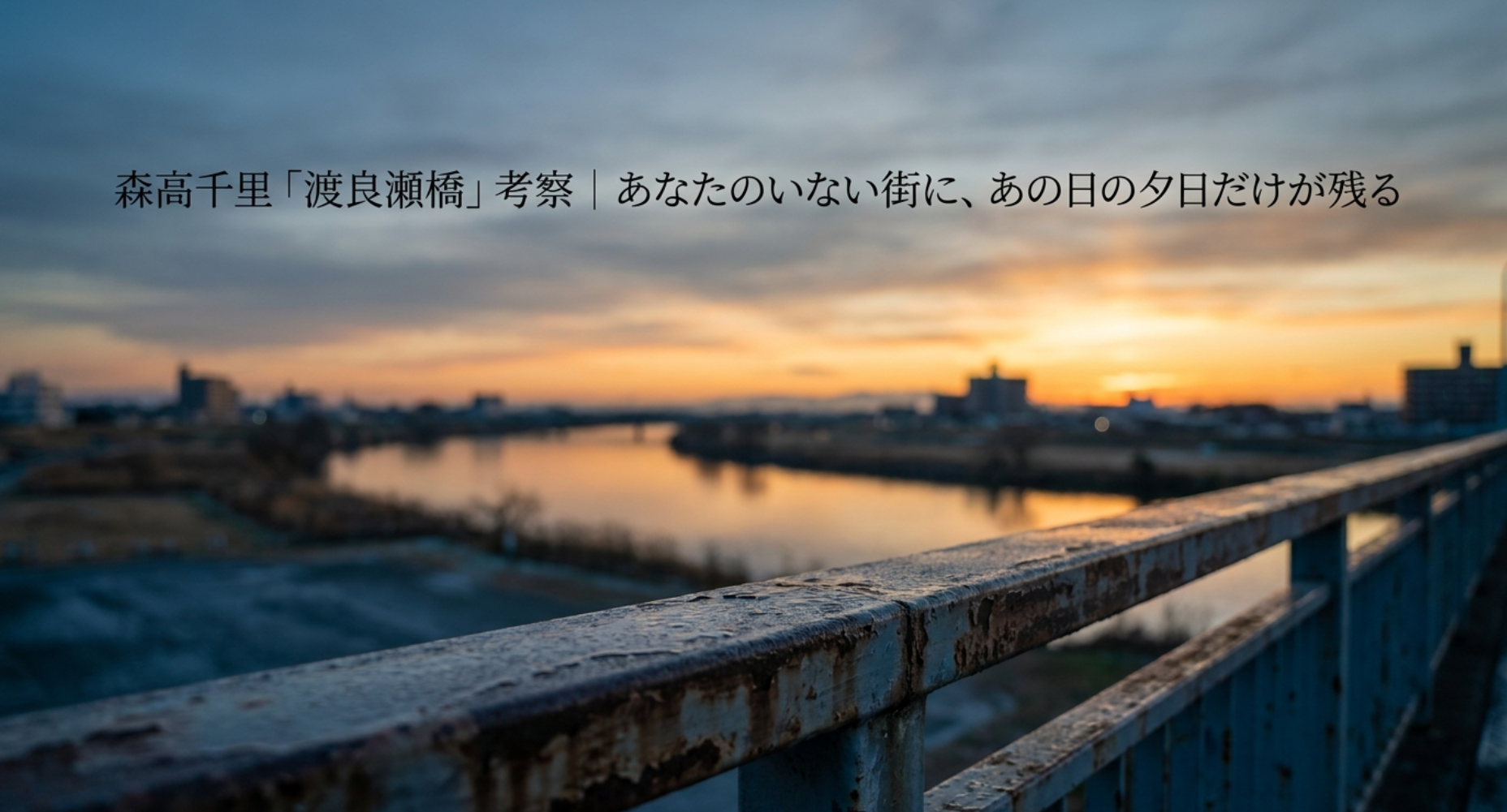 森高千里「渡良瀬橋」考察|あなたのいない街に、あの日の夕日だけが残る