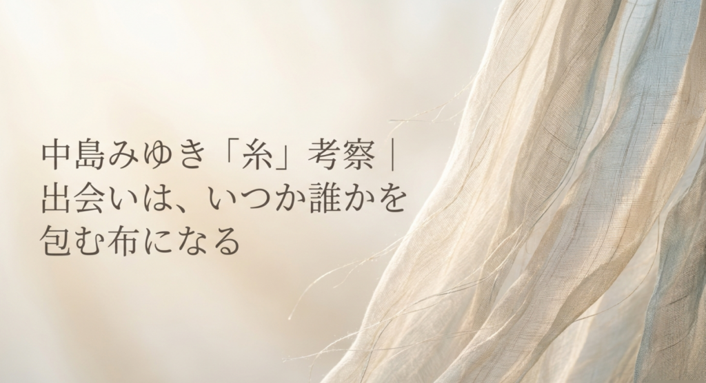 中島みゆき「糸」考察|出会いは、いつか誰かを包む布になる