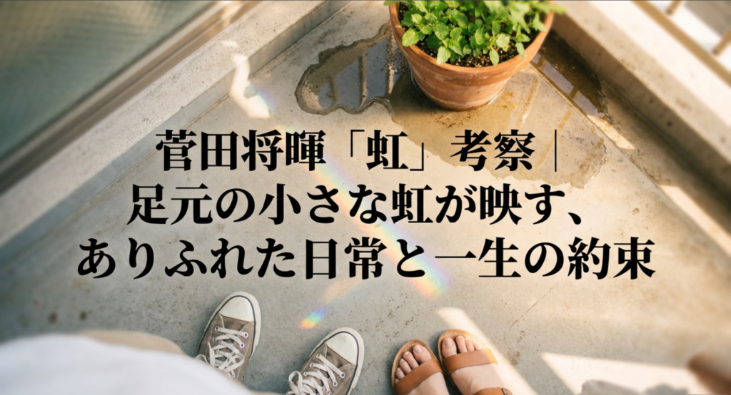 菅田将暉「虹」考察｜足元の小さな虹が映す、ありふれた日常と一生の約束